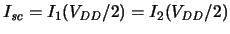 $ \ensuremath{I_{\mathit{sc}}}\xspace = I_1(\ensuremath{V_{\mathit{DD}}/2}\xspace ) = I_2(\ensuremath{V_{\mathit{DD}}/2}\xspace ) $