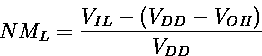 \begin{displaymath}
NM_L= \frac{V_{IL}-(V_{DD}-V_{OH})}{V_{DD}}
\end{displaymath}