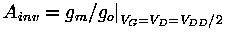 $
 A_{inv}= g_{m}/g_{o}\bigr\vert _{V_G=V_D=V_{DD}/2}
$